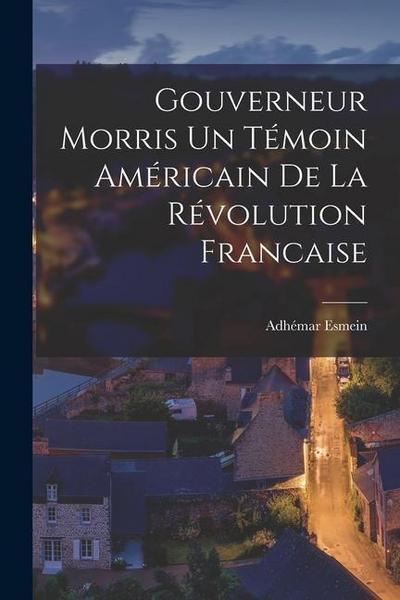 Gouverneur Morris un témoin américain de la révolution francaise