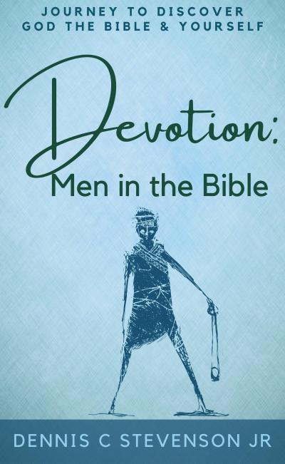 Devotion - Men in the Bible: Journey to Rediscover God, the Bible and Yourself as a Man