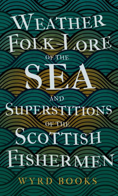 Weather Folk-Lore of the Sea and Superstitions of the Scottish Fishermen