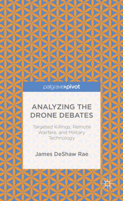 Analyzing the Drone Debates: Targeted Killing, Remote Warfare, and Military Technology