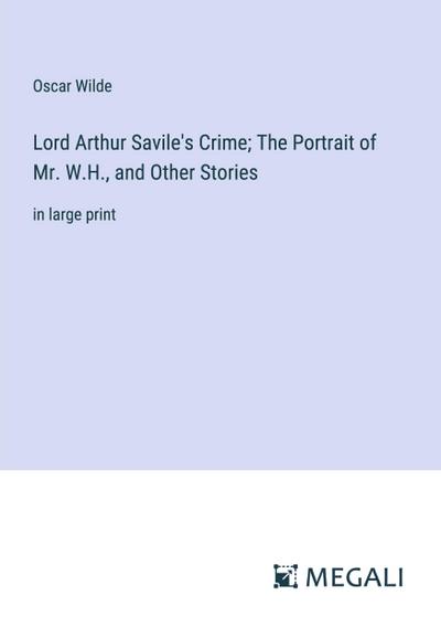 Lord Arthur Savile’s Crime; The Portrait of Mr. W.H., and Other Stories