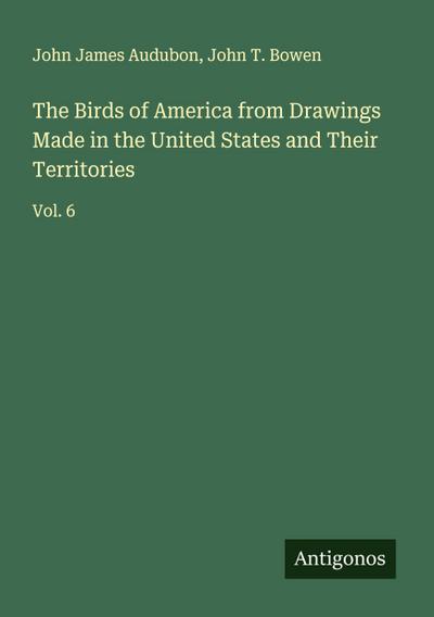 The Birds of America from Drawings Made in the United States and Their Territories