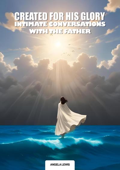 Created For His Glory, "Life Intimate Conversations With The Father"