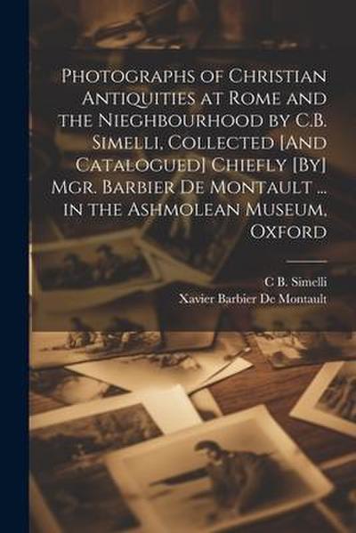 Photographs of Christian Antiquities at Rome and the Nieghbourhood by C.B. Simelli, Collected [And Catalogued] Chiefly [By] Mgr. Barbier De Montault .