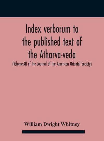 Index Verborum To The Published Text Of The Atharva-Veda (Volume-Xii Of The Journal Of The American Oriental Society)