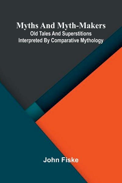 Myths and Myth-Makers; Old Tales and Superstitions Interpreted by Comparative Mythology