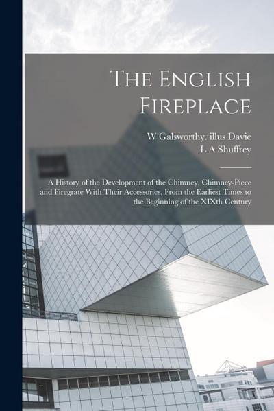 The English Fireplace: A History of the Development of the Chimney, Chimney-piece and Firegrate With Their Accessories, From the Earliest Tim
