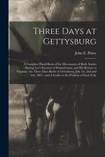 Three Days at Gettysburg: A Complete Hand-book of the Movements of Both Armies During Lee’s Invasion of Pennsylvania, and his Return to Virginia