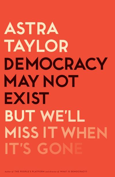 Taylor, A: Democracy May Not Exist, but We’ll Miss It When I