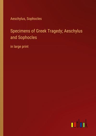 Specimens of Greek Tragedy; Aeschylus and Sophocles