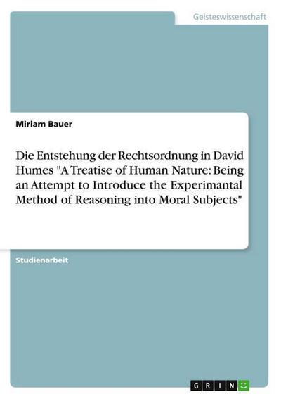 Die Entstehung der Rechtsordnung in David Humes ’A Treatise of Human Nature: Being an Attempt to Introduce the Experimantal Method of Reasoning into Moral Subjects’