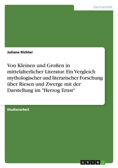 Von Kleinen und Großen in mittelalterlicher Literatur. Ein Vergleich mythologischer und literarischer Forschung über Riesen und Zwerge mit der Darstellung im "Herzog Ernst"