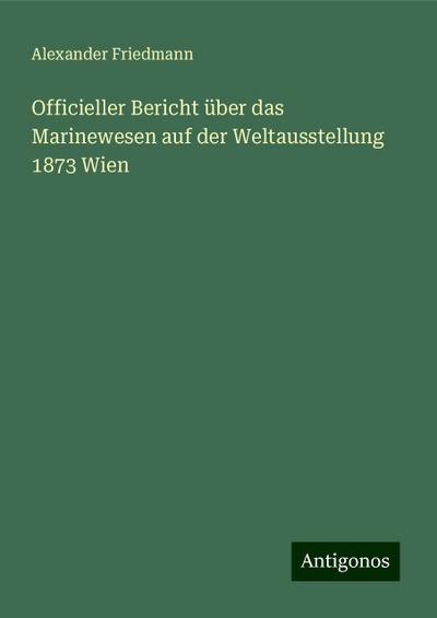 Officieller Bericht über das Marinewesen auf der Weltausstellung 1873 Wien