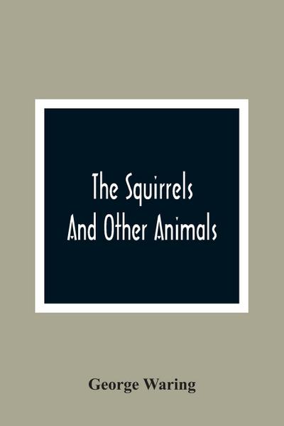 The Squirrels And Other Animals, Or, Illustrations Of The Habits And Instincts Of Many Of The Smaller British Quadrupeds