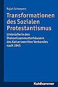 Transformationen des Sozialen Protestantismus: Umbrüche in den Diakonissenmutterhäusern des Kaiserswerther Verbandes nach 1945