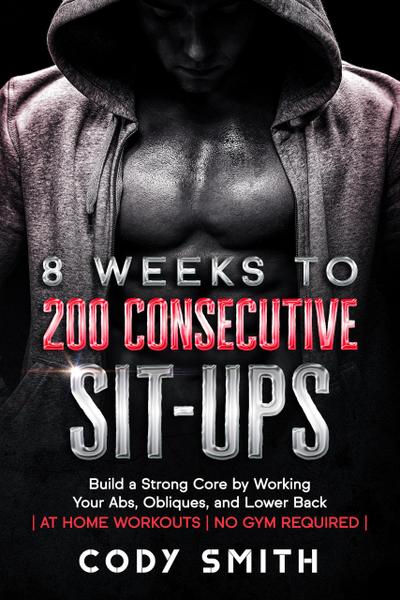 8 Weeks to 200 Consecutive Sit-ups: Build a Strong Core by Working Your Abs, Obliques, and Lower Back | at Home Workouts | No Gym Required |