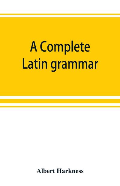 A complete Latin grammar