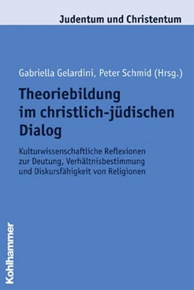 Theoriebildung im christlich-jüdischen Dialog: Kulturwissenschaftliche Reflexionen zur Deutung, Verhältnisbestimmung und Diskursfähigkeit von Religionen (Judentum und Christentum, Band 15)