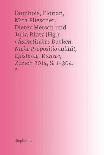 ’Ästhetisches Denken. Nicht-Propositionalität, Episteme, Kunst’, Zürich 2014, S. 1-304