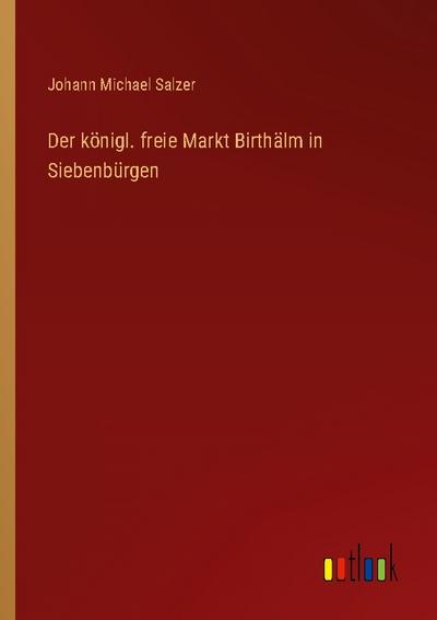 Der königl. freie Markt Birthälm in Siebenbürgen