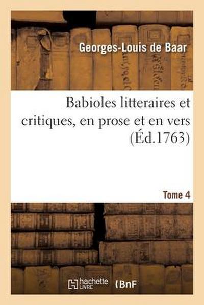 Babioles Litteraires Et Critiques, En Prose Et En Vers. Tome 4