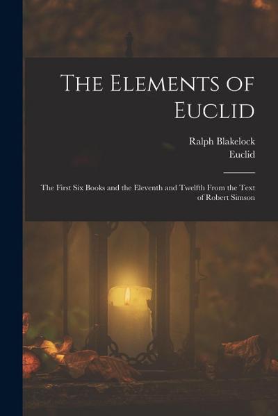 The Elements of Euclid: The First Six Books and the Eleventh and Twelfth From the Text of Robert Simson