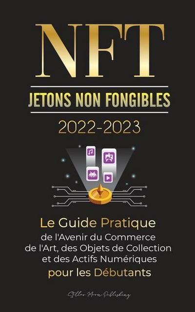 NFT (Jetons Non Fongibles) 2022-2023 - Le Guide Pratique de l’Avenir du Commerce de l’Art, des Objets de Collection et des Actifs Numériques pour les Débutants (OpenSea, Rarible, Cryptokitties, Ethereum, POLKADOT, Ripple, EARNX, WAX et plus)
