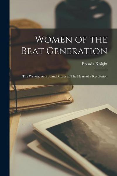 Women of the Beat Generation: The Writers, Artists, and Muses at The Heart of a Revolution