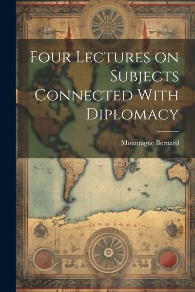 Four Lectures on Subjects Connected With Diplomacy