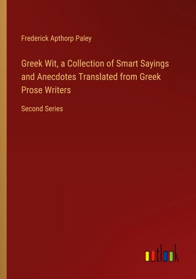 Greek Wit, a Collection of Smart Sayings and Anecdotes Translated from Greek Prose Writers