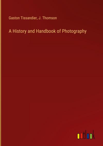 A History and Handbook of Photography
