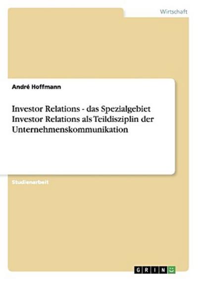 Investor Relations - das Spezialgebiet Investor Relations als Teildisziplin der Unternehmenskommunikation