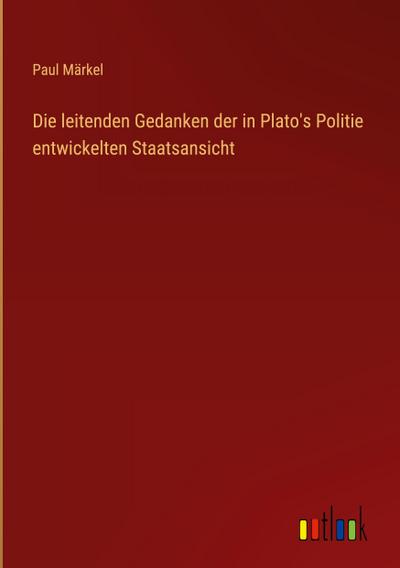 Die leitenden Gedanken der in Plato’s Politie entwickelten Staatsansicht