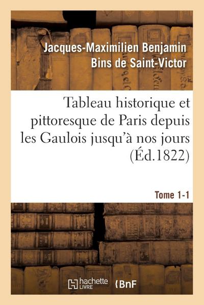 Tableau Historique Et Pittoresque de Paris Depuis Les Gaulois Jusqu’à Nos Jours Tome 1-1