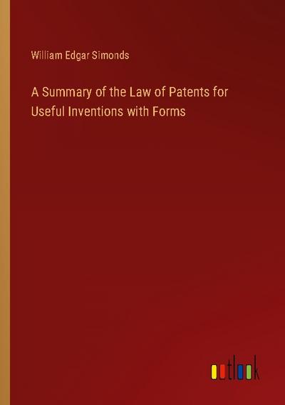 A Summary of the Law of Patents for Useful Inventions with Forms