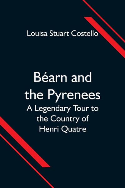Béarn And The Pyrenees; A Legendary Tour To The Country Of Henri Quatre