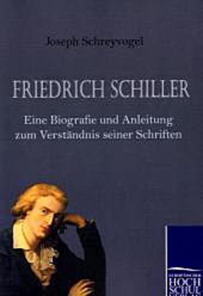 Friedrich Schiller - Eine Biografie und Anleitung zum Verständnis seiner Schriften