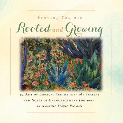 I’m Praying You are Rooted and Growing: 25 Days of Biblical Truths with My Prayers and Notes of Encouragement for You- an Amazing Young Woman
