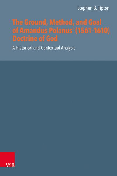 The Ground, Method, and Goal of Amandus Polanus’ (1561-1610) Doctrine of God