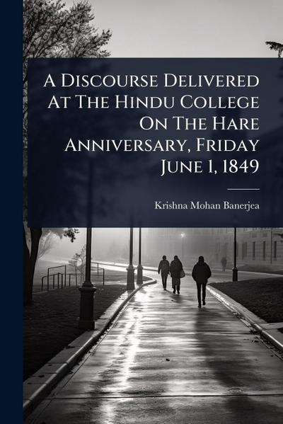 A Discourse Delivered At The Hindu College On The Hare Anniversary, Friday June 1, 1849