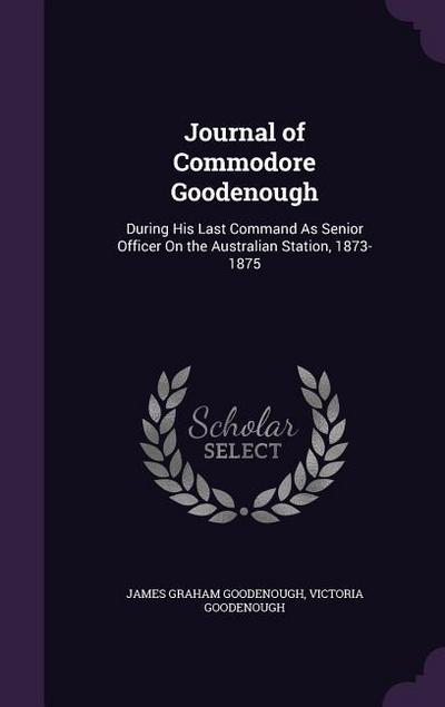 Journal of Commodore Goodenough: During His Last Command As Senior Officer On the Australian Station, 1873-1875