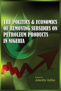 The Politics and Economics of Removing Subsidies on Petroleum Products in Nigeria
