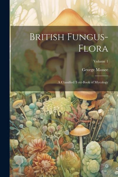 British Fungus-Flora: A Classified Text-Book of Mycology; Volume 1
