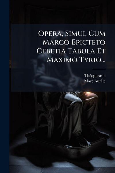 Opera, Simul Cum Marco Epicteto Cebetia Tabula Et Maximo Tyrio...