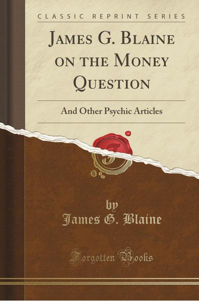James G. Blaine on the Money Question - James G. Blaine