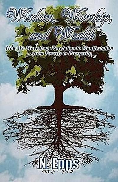 Wisdom, Worship, and Wealth: How We Move from Revelation to Manifestation ... from Poverty to Prosperity