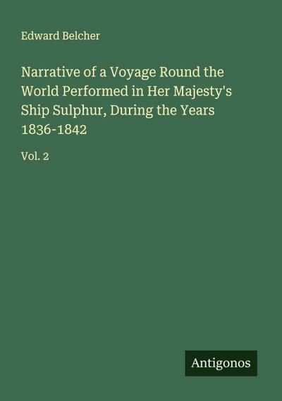 Narrative of a Voyage Round the World Performed in Her Majesty’s Ship Sulphur, During the Years 1836-1842