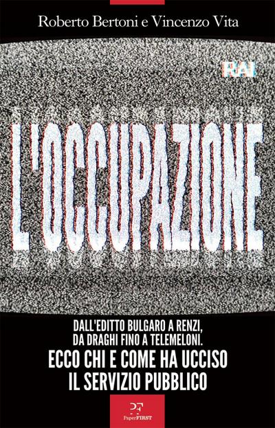 L’ occupazione. Dall’editto bulgaro a Renzi, da Draghi fino a TeleMeloni. Ecco chi e come ha ucciso il servizio pubblico