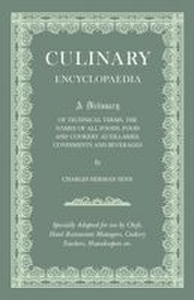 Culinary Encyclopaedia;A Dictionary of Technical Terms, the Names of All Foods, Food and Cookery Auxillaries, Condiments and Beverages - Specially Adapted for use by Chefs, Hotel Restaurant Managers, Cookery Teachers, Housekeepers etc.