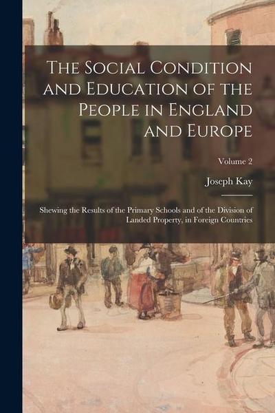 The Social Condition and Education of the People in England and Europe: Shewing the Results of the Primary Schools and of the Division of Landed Prope